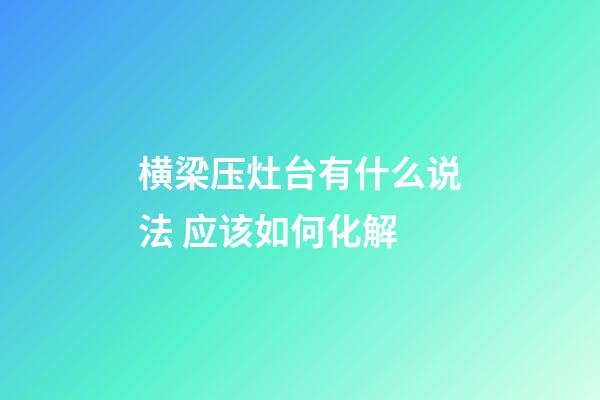横梁压灶台有什么说法 应该如何化解